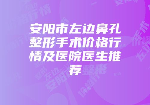 安阳市左边鼻孔整形手术价格行情及医院医生推荐