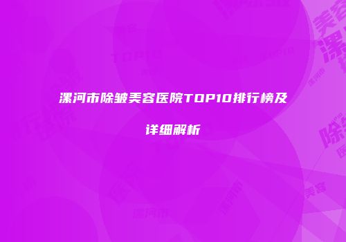 漯河市除皱美容医院TOP10排行榜及详细解析
