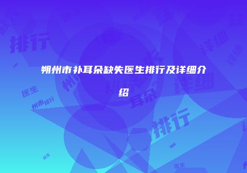 朔州市补耳朵缺失医生排行及详细介绍