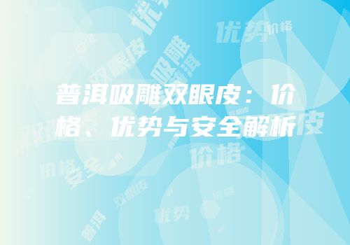 普洱吸雕双眼皮：价格、优势与安全解析