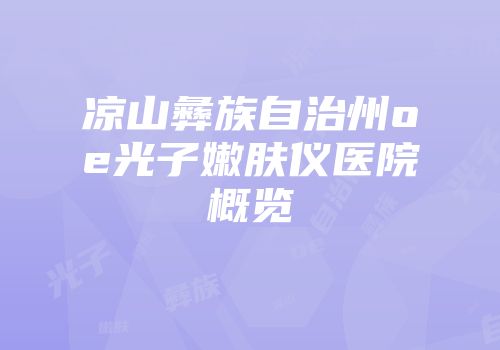 凉山彝族自治州oe光子嫩肤仪医院概览