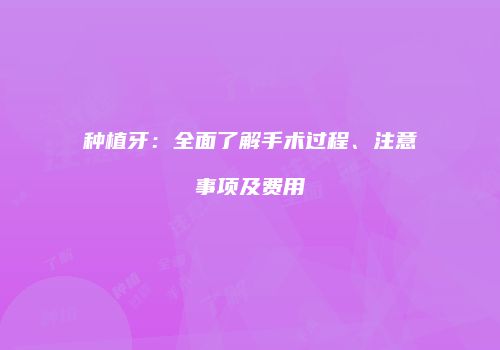 种植牙：全面了解手术过程、注意事项及费用