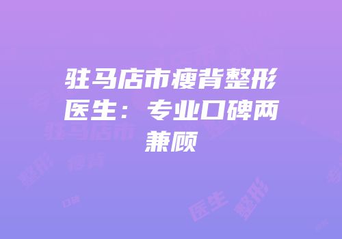驻马店市瘦背整形医生：专业口碑两兼顾