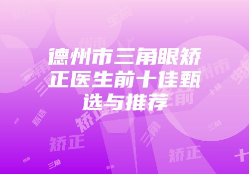 德州市三角眼矫正医生前十佳甄选与推荐