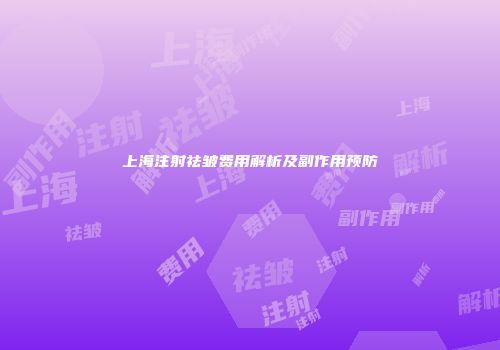 上海注射祛皱费用解析及副作用预防