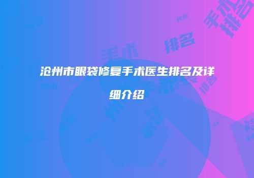 沧州市眼袋修复手术医生排名及详细介绍