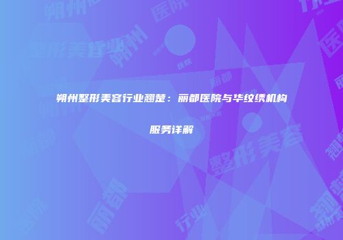 朔州整形美容行业翘楚：丽都医院与华纹绣机构服务详解