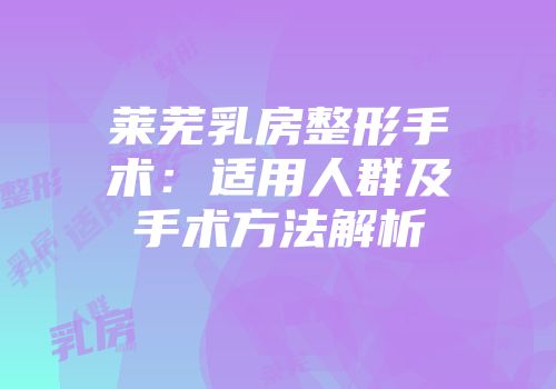 莱芜乳房整形手术：适用人群及手术方法解析