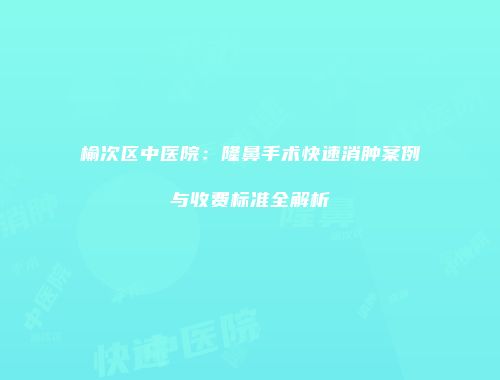 榆次区中医院：隆鼻手术快速消肿案例与收费标准全解析