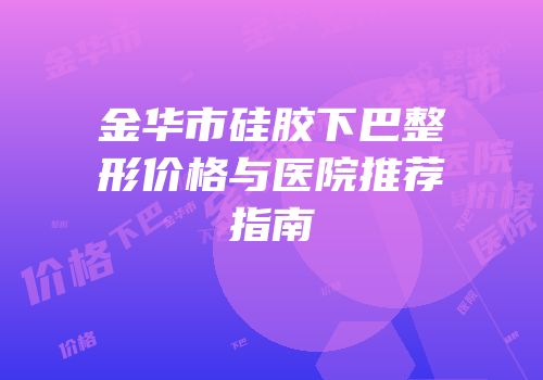 金华市硅胶下巴整形价格与医院推荐指南