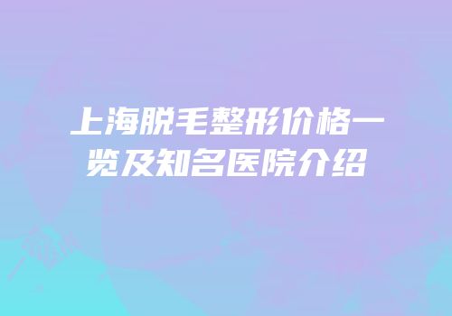 上海脱毛整形价格一览及知名医院介绍
