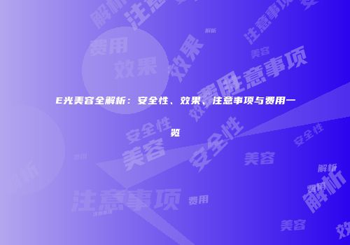 E光美容全解析：安全性、效果、注意事项与费用一览