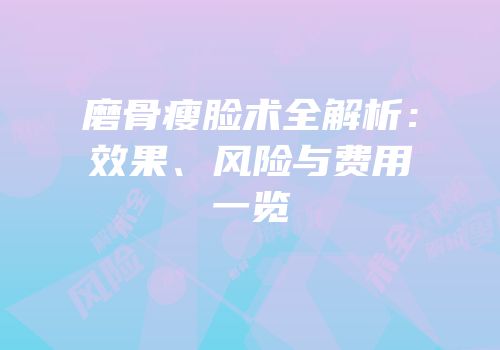 磨骨瘦脸术全解析：效果、风险与费用一览