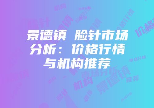 景德镇廋脸针市场分析：价格行情与机构推荐