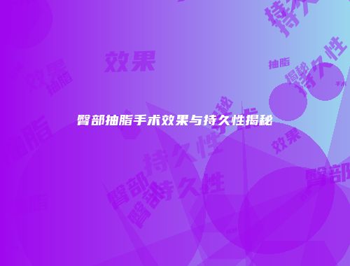臀部抽脂手术效果与持久性揭秘