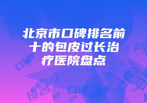 北京市口碑排名前十的包皮过长治疗医院盘点