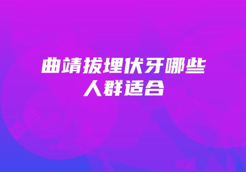 曲靖拔埋伏牙哪些人群适合