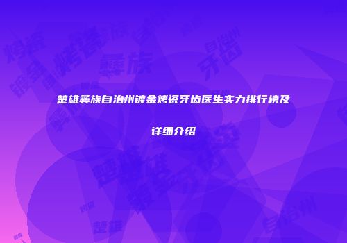 楚雄彝族自治州镀金烤瓷牙齿医生实力排行榜及详细介绍