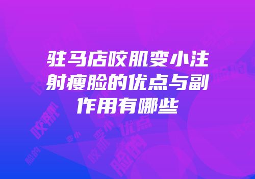 驻马店咬肌变小注射瘦脸的优点与副作用有哪些