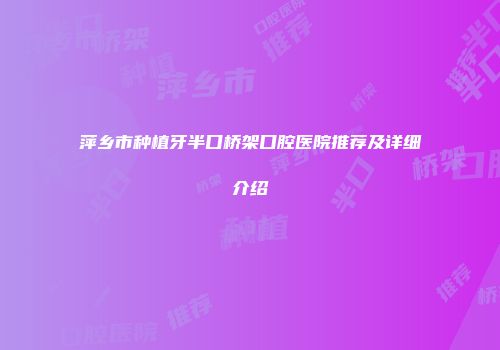 萍乡市种植牙半口桥架口腔医院推荐及详细介绍