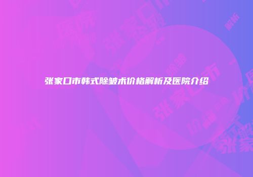 张家口市韩式除皱术价格解析及医院介绍