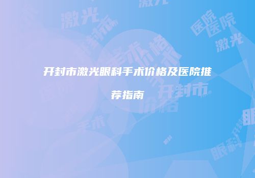 开封市激光眼科手术价格及医院推荐指南