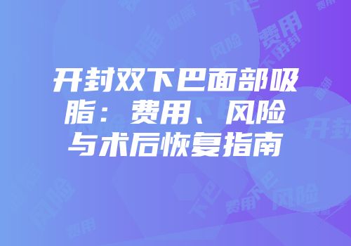 开封双下巴面部吸脂：费用、风险与术后恢复指南
