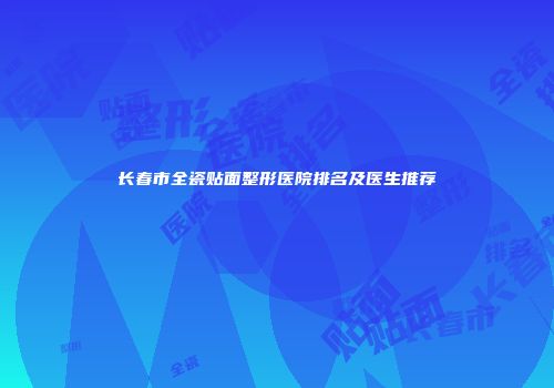 长春市全瓷贴面整形医院排名及医生推荐