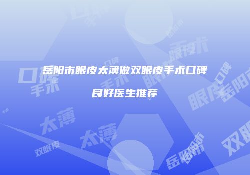 岳阳市眼皮太薄做双眼皮手术口碑良好医生推荐