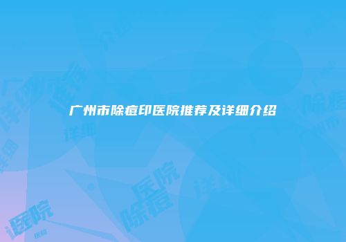 广州市除痘印医院推荐及详细介绍
