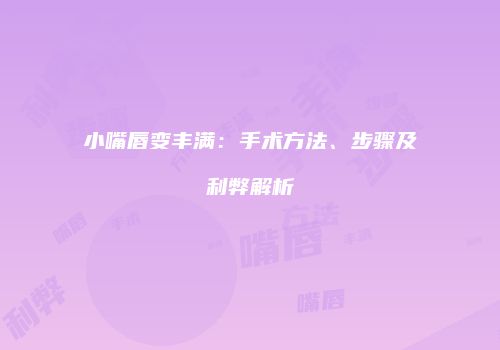 小嘴唇变丰满：手术方法、步骤及利弊解析