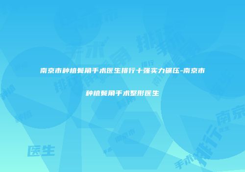 南京市种植鬓角手术医生排行十强实力碾压-南京市种植鬓角手术整形医生