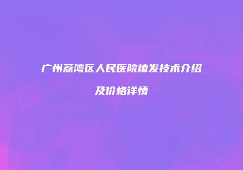 广州荔湾区人民医院植发技术介绍及价格详情