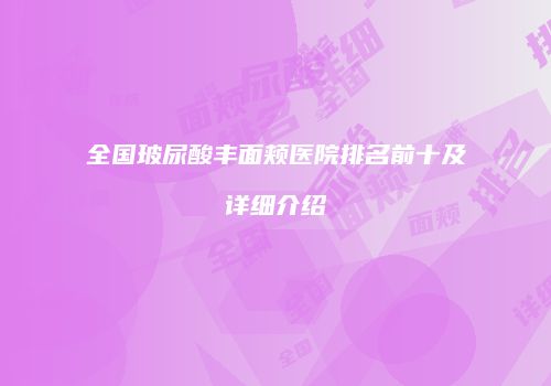 全国玻尿酸丰面颊医院排名前十及详细介绍