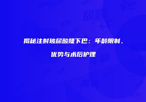 揭秘注射玻尿酸隆下巴：年龄限制、优势与术后护理
