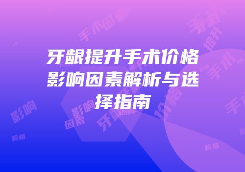 牙龈提升手术价格影响因素解析与选择指南
