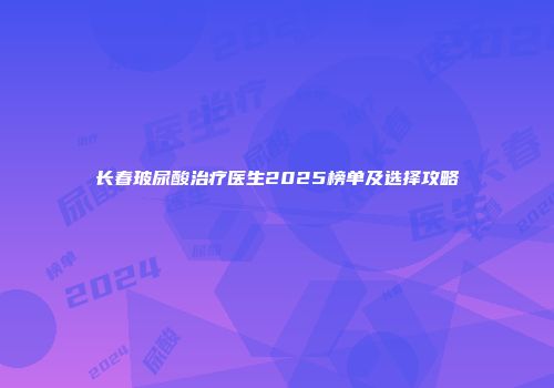 长春玻尿酸治疗医生2025榜单及选择攻略
