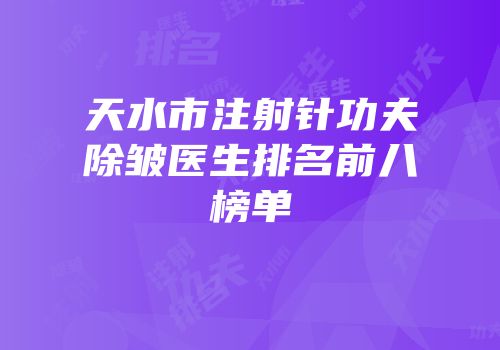天水市注射针功夫除皱医生排名前八榜单