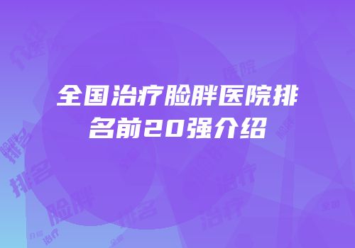 全国治疗脸胖医院排名前20强介绍