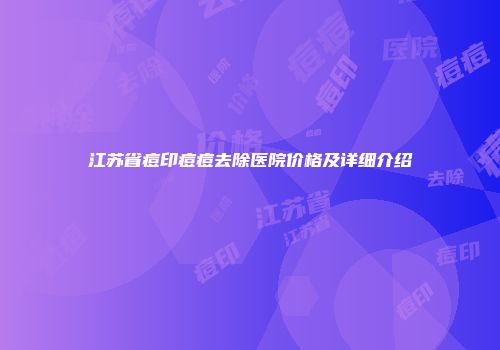 江苏省痘印痘痘去除医院价格及详细介绍