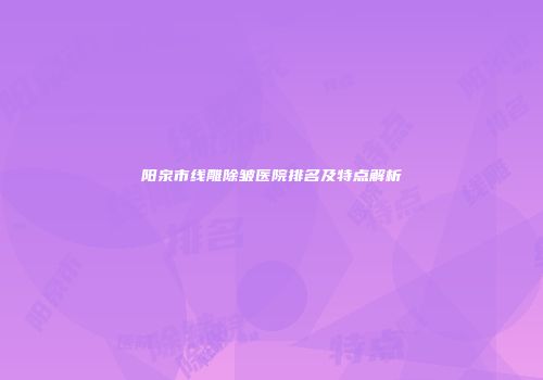 阳泉市线雕除皱医院排名及特点解析