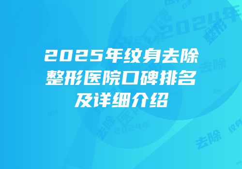 2025年纹身去除整形医院口碑排名及详细介绍