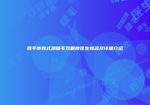 四平市韩式翘睫毛双眼皮医生排名及详细介绍