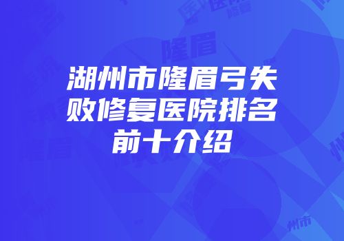 湖州市隆眉弓失败修复医院排名前十介绍