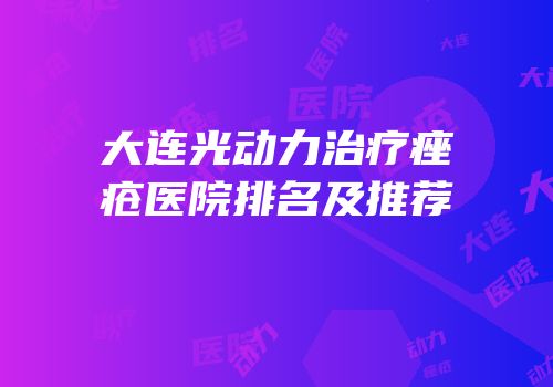 大连光动力治疗痤疮医院排名及推荐