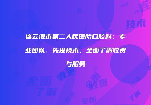 连云港市第二人民医院口腔科：专业团队、先进技术，全面了解收费与服务