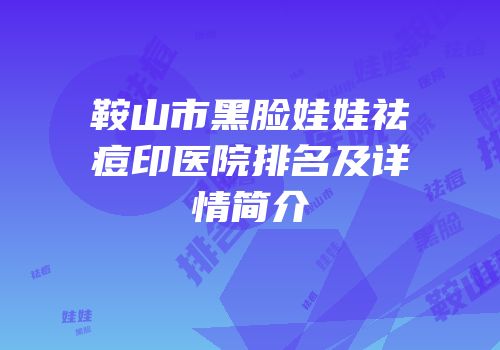 鞍山市黑脸娃娃祛痘印医院排名及详情简介