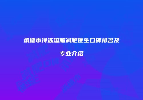 承德市冷冻溶脂减肥医生口碑排名及专业介绍