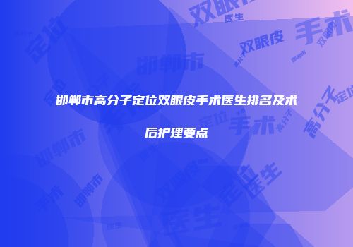 邯郸市高分子定位双眼皮手术医生排名及术后护理要点
