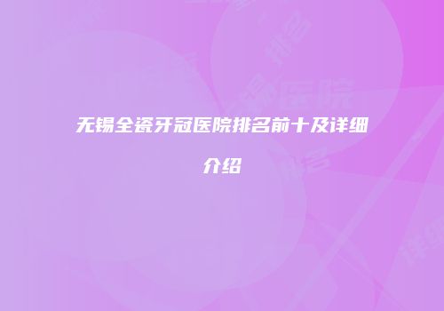 无锡全瓷牙冠医院排名前十及详细介绍